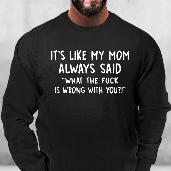 It's Like My Mom Always Said What The Fuck Is Wrong With You Sweatshirt