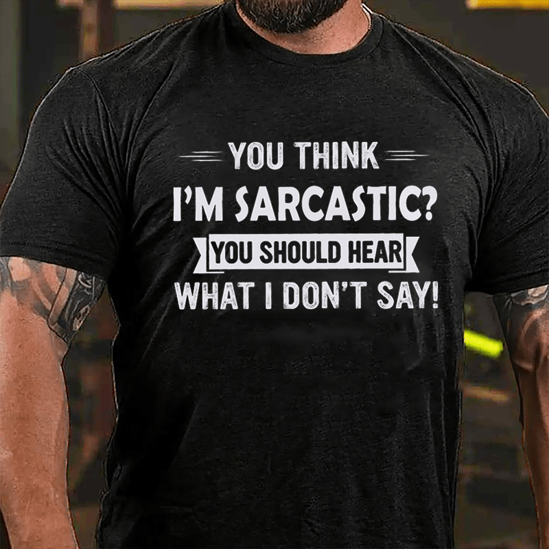 You Think I'm Sarcastic You Should Hear What I Don't Say Funny Cotton T-shirt