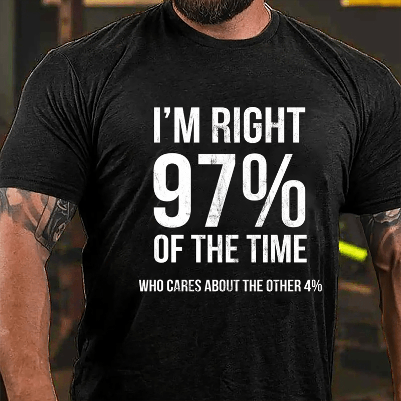 I'm Right 97% Of The Time Who Cares About The Other 4% Cotton T-shirt