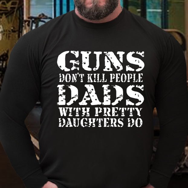 Guns Don't Kill People Dads With Pretty Daughters Do Long Sleeve Shirt