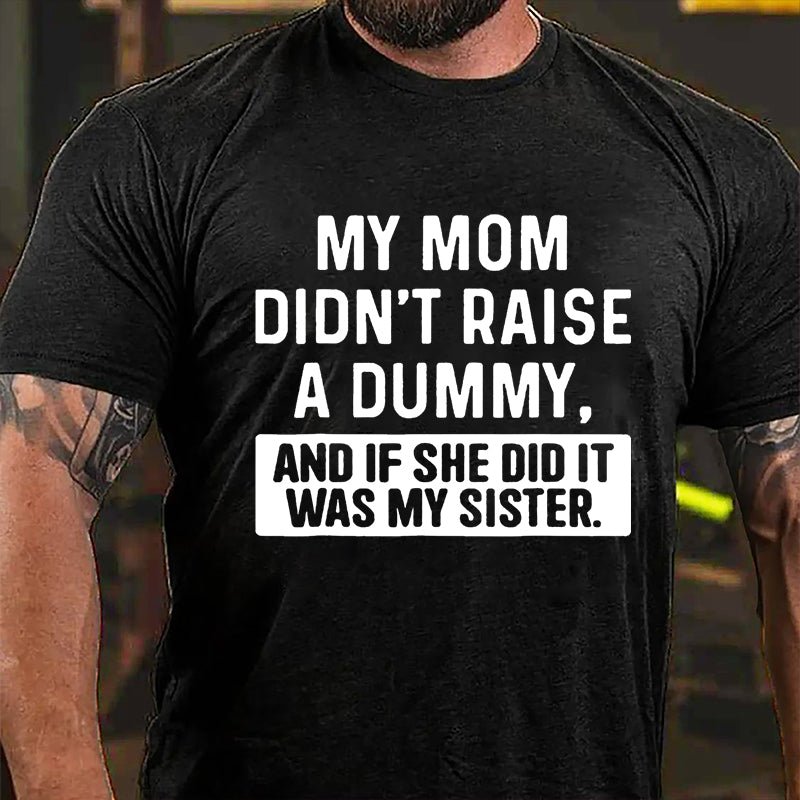 My Mom Didn't Raise A Dummy, And If She Did It Was My Sister Funny Cotton T-shirt