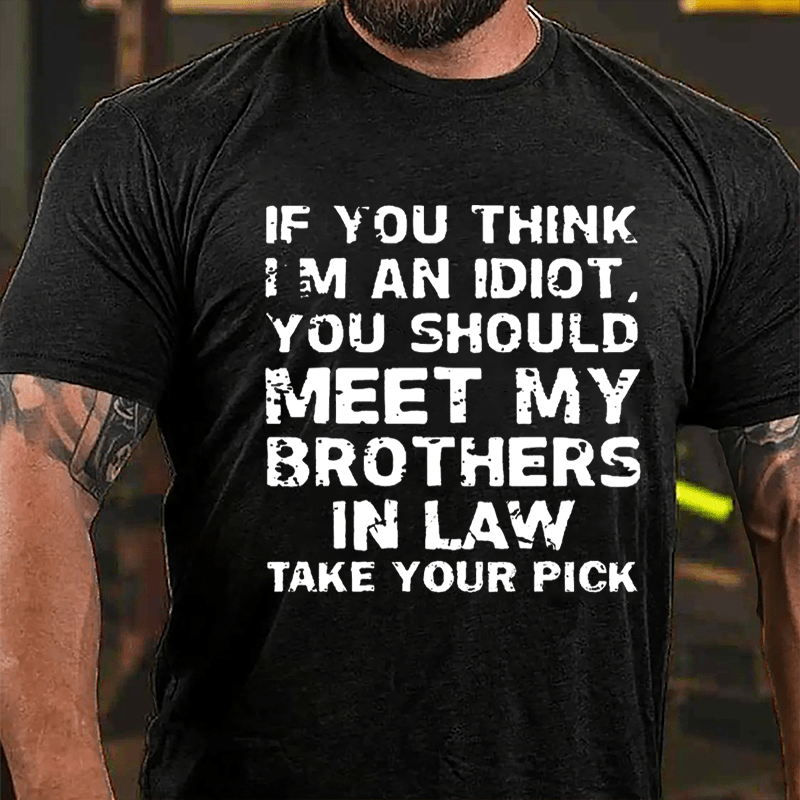 If You Think I'm An Idiot You Should Meet My Brothers In Law Take Your Pick Cotton T-shirt