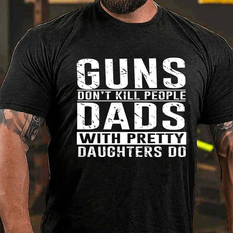 Guns Don't Kill People Dads With Pretty Daughters Do Cotton T-shirt (Free Customization)