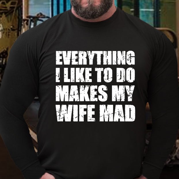 Everything I Like To Do Makes My Wife Mad Long Sleeve Shirt