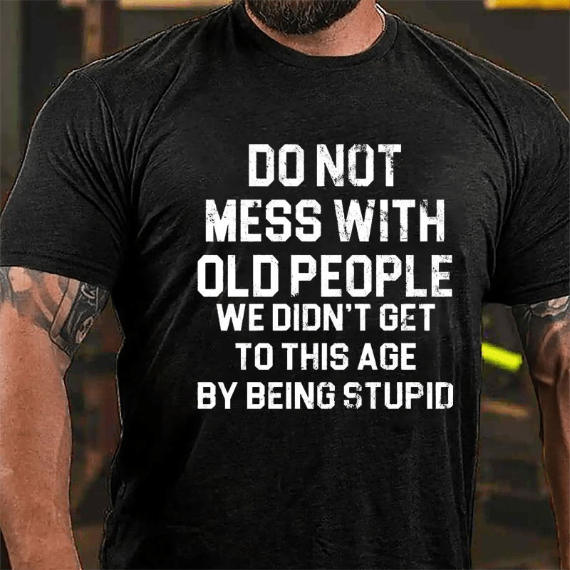 Do Not Mess With Old People We Didn't Get To This Age By Being Stupid Cotton T-shirt