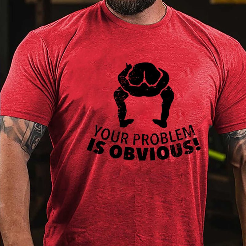 Your Problem Is Obvious Cotton T-shirt