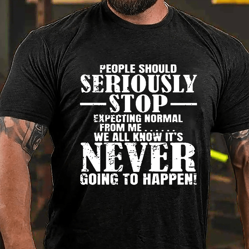 People Should Seriously Stop Expecting Normal From Me We All Know It's Never Going To Happen Mens Cotton T-shirt