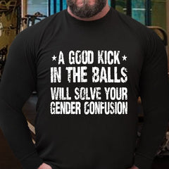 A Good Kick In The Balls Will Solve Your Gender Confusion Long Sleeve Shirt