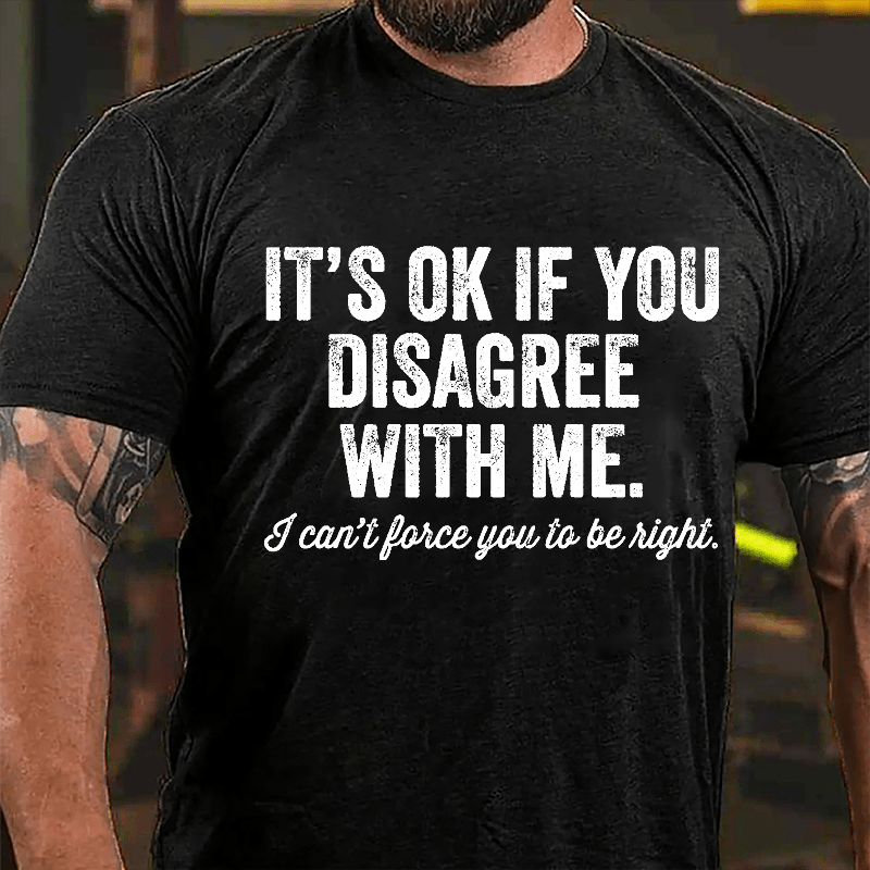 It's OK If You Disagree With Me I Can't Force You to Be Right Funny Men's Cotton T-shirt