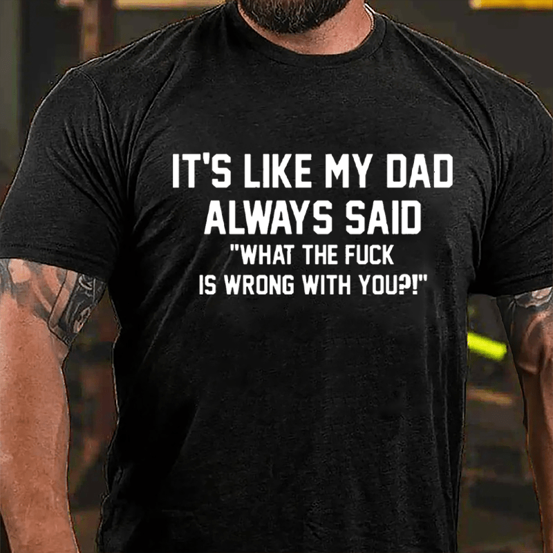 It's Like My Dad Always Said "What The Fuck Is Wrong With You" Cotton T-shirt