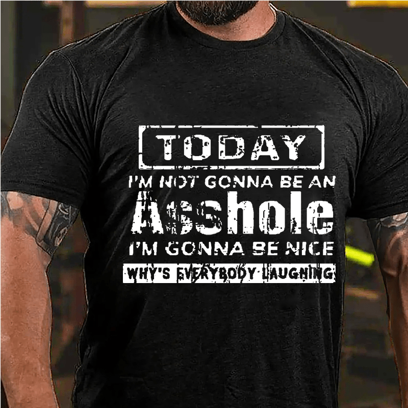 Today I'm Not Gonna Be An Asshole I'm Gonna Be Nice Why's Everybody Laughing Cotton T-shirt