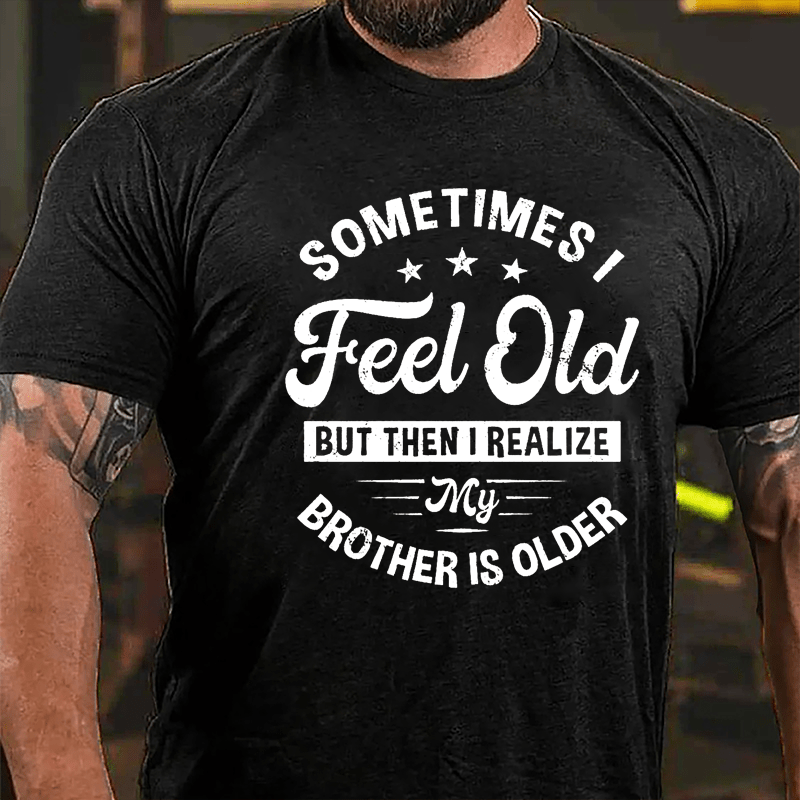 Sometimes I Feel Old But Then I Realize My Brother Is Older Cotton T-shirt