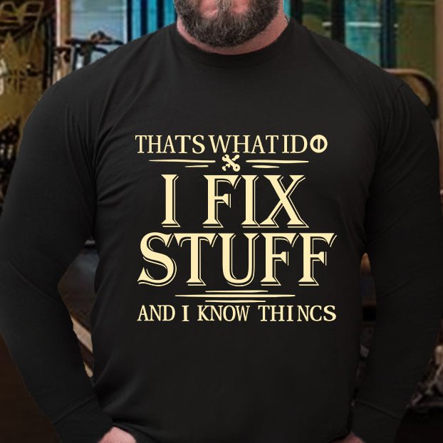 That's What I Do I Fix Stuff and I Know Things Long Sleeve Shirt