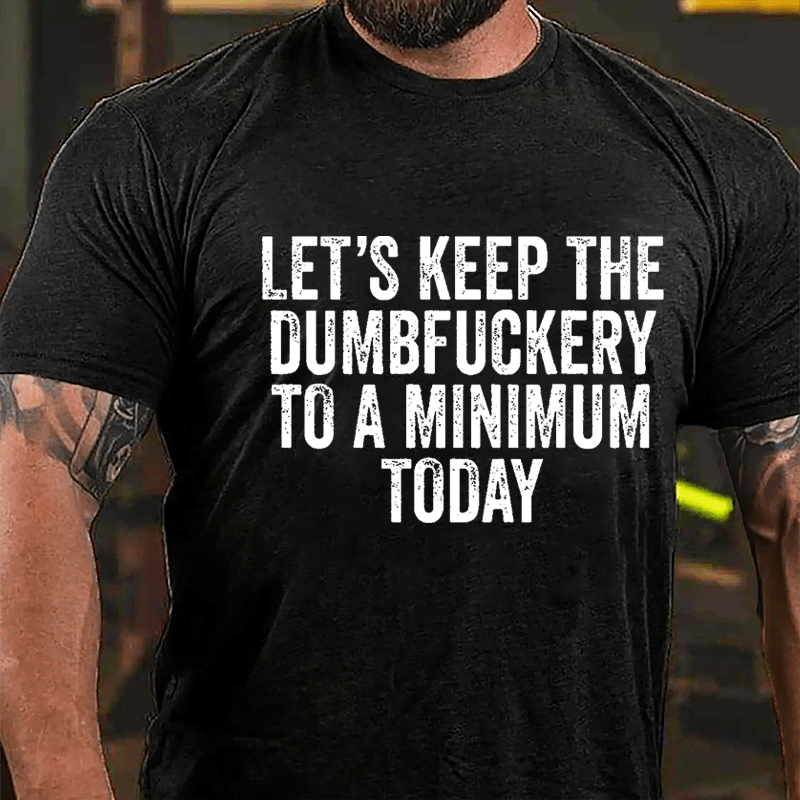 Let's Keep The Dumbfuckery To A Minimum Today Cotton T-shirt