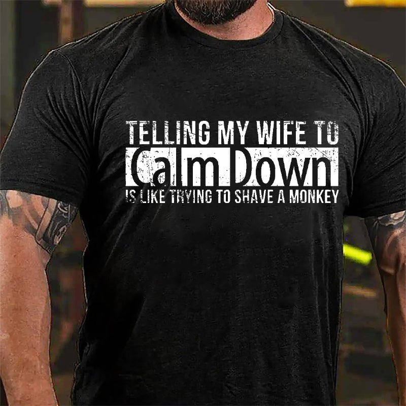 Telling My Wife To Calm Down Is Like Trying To Shave A Monkey Funny Cotton T-shirt