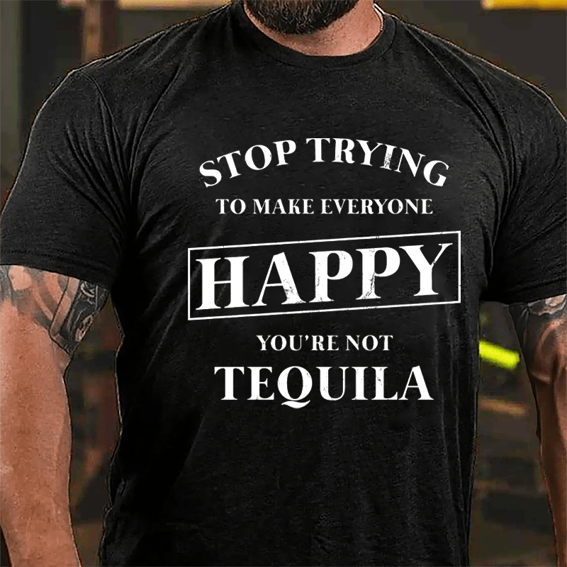 Stop Trying To Make Everyone Happy You're Not Tequila Cotton T-shirt