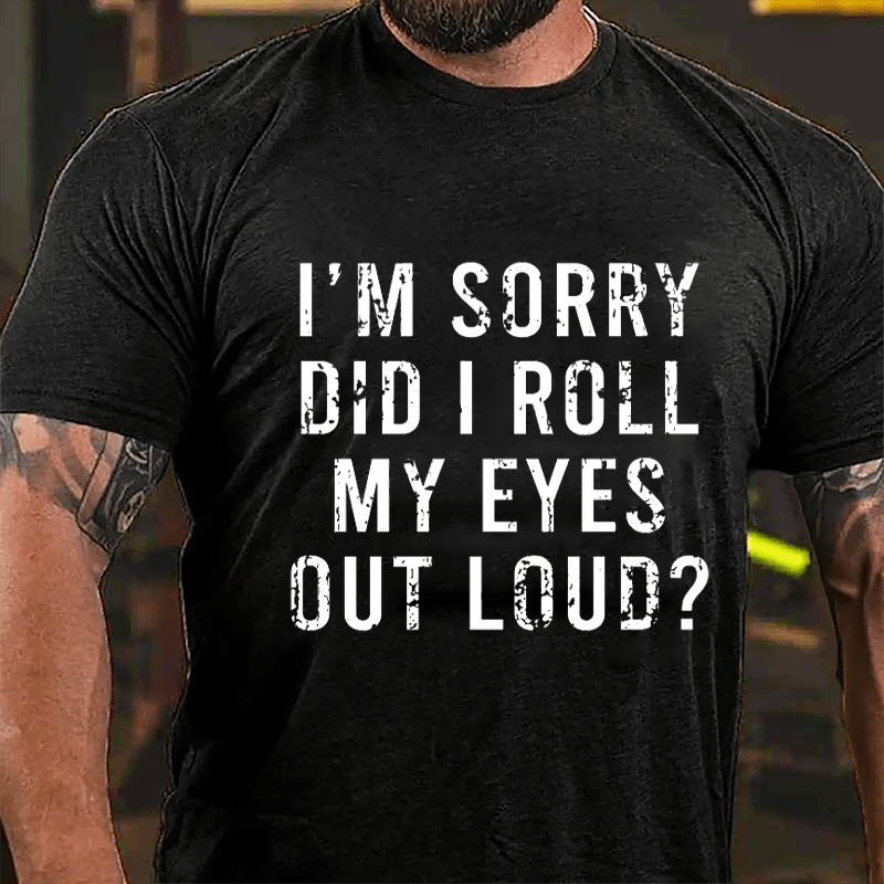 I'm Sorry Did I Roll My Eyes Out Loud Cotton T-shirt