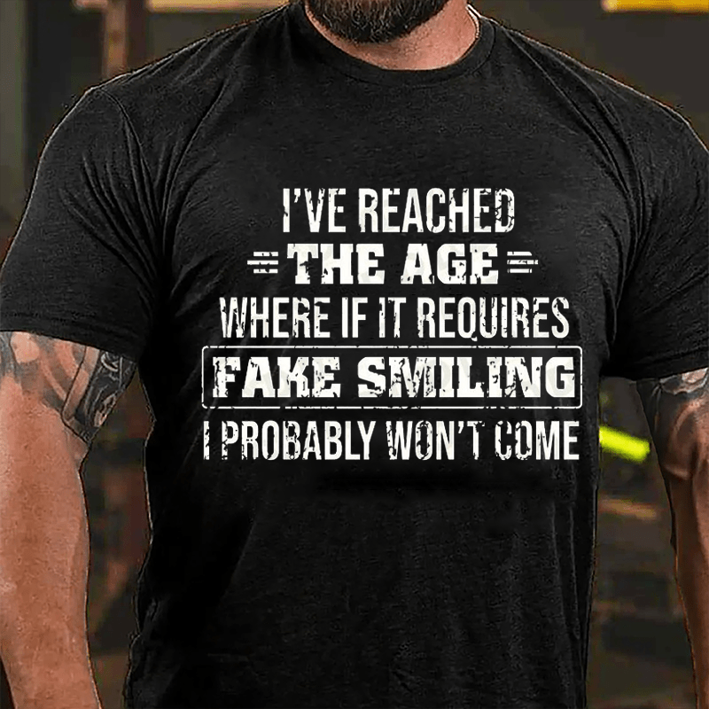 I've Reached The Age Where If It Requires Fake Smiling I Probably Won't Come Cotton T-shirt