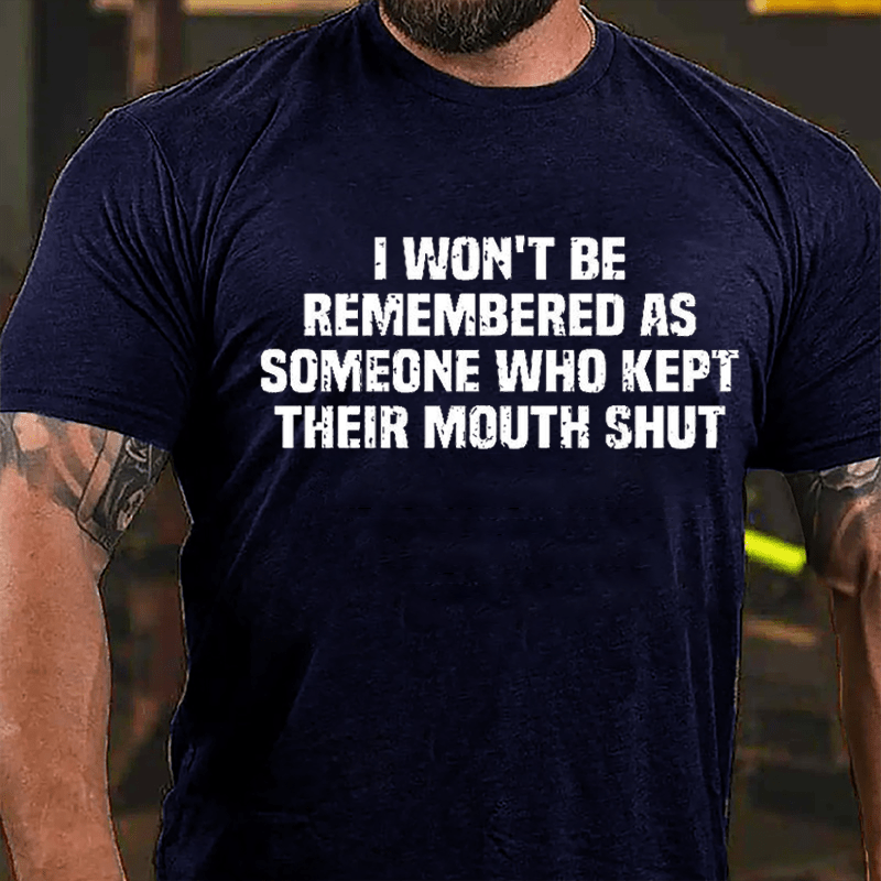 I Won't Be Remembered As Someone Who Kept Their Mouth Shut Cotton T-shirt