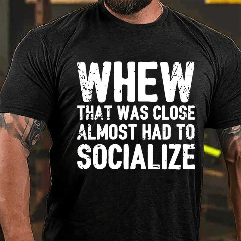 Whew That Was Close Almost Had To Socialize Cotton T-shirt