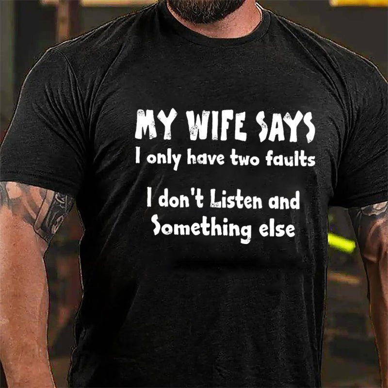 My Wife Says I Only Have Two Faults I Don't Listen And Something Else Cotton T-shirt