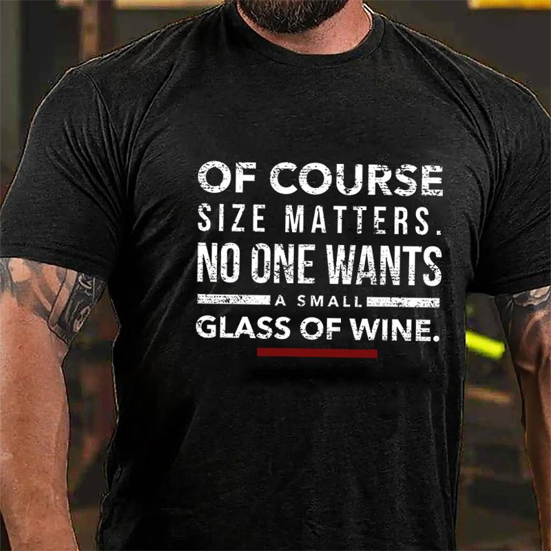 Of Course Size Matters No One Wants A Small Glass Of Wine Cotton T-shirt