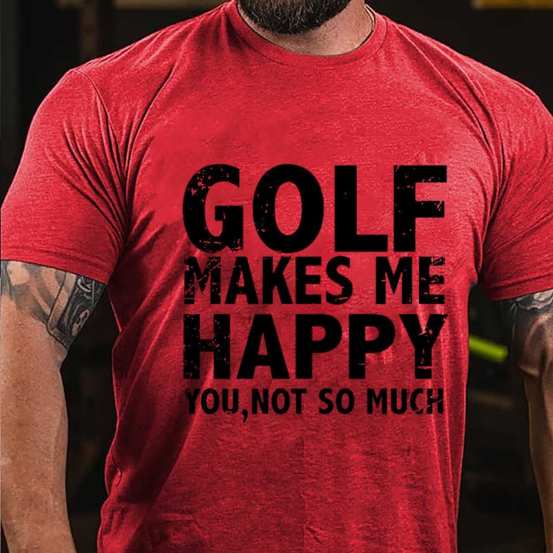 Golf Makes Me Happy, You, Not So Much Cotton T-shirt