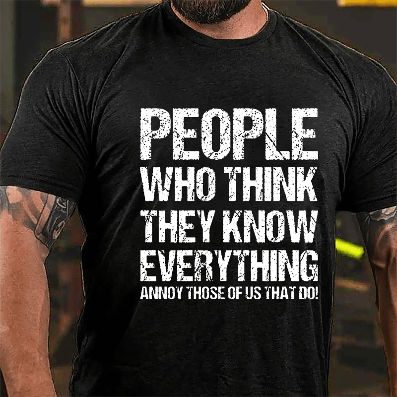 People Who Think They Know Everything Annoy Those Of Us That Do Cotton T-shirt