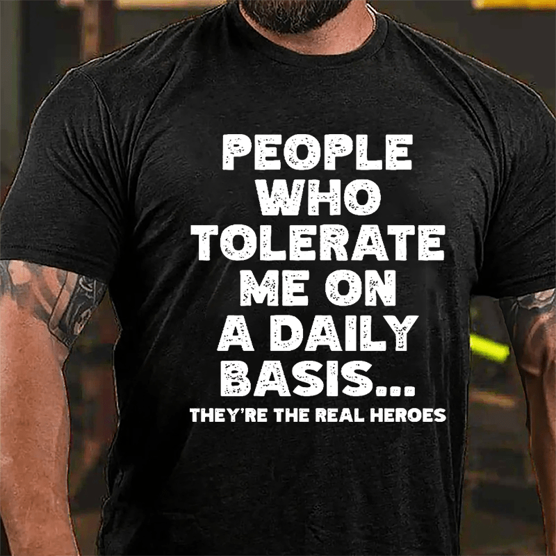 People Who Tolerate Me On A Daily Basis They're The Real Heroes Funny Cotton T-shirt