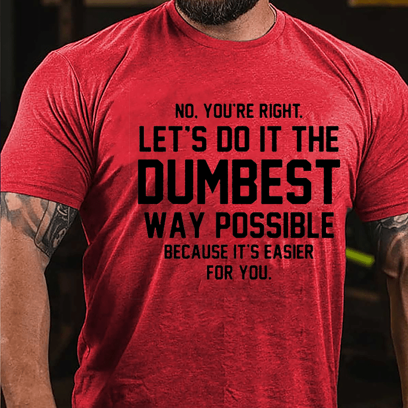 No You're Right Let's Do It The Dumbest Way Possible Because It's Easier For You Cotton T-shirt