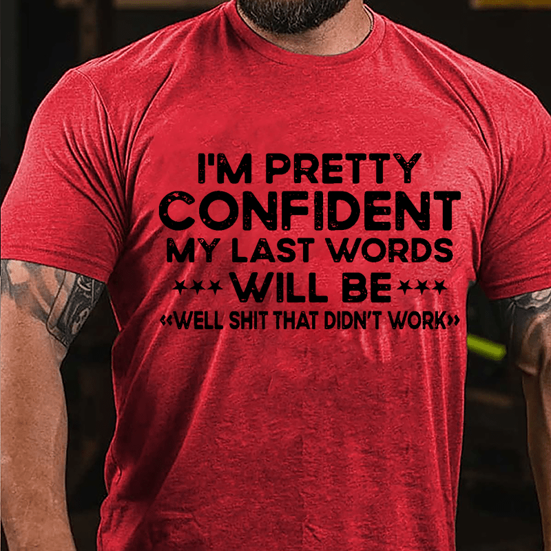 I'm Pretty Confident My Last Word Will Be "Well Shit That Didn't Work" Cotton T-shirt