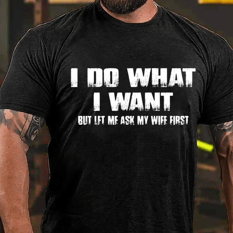 I Do What I Want But Let Me Ask My Wife First Cotton T-shirt