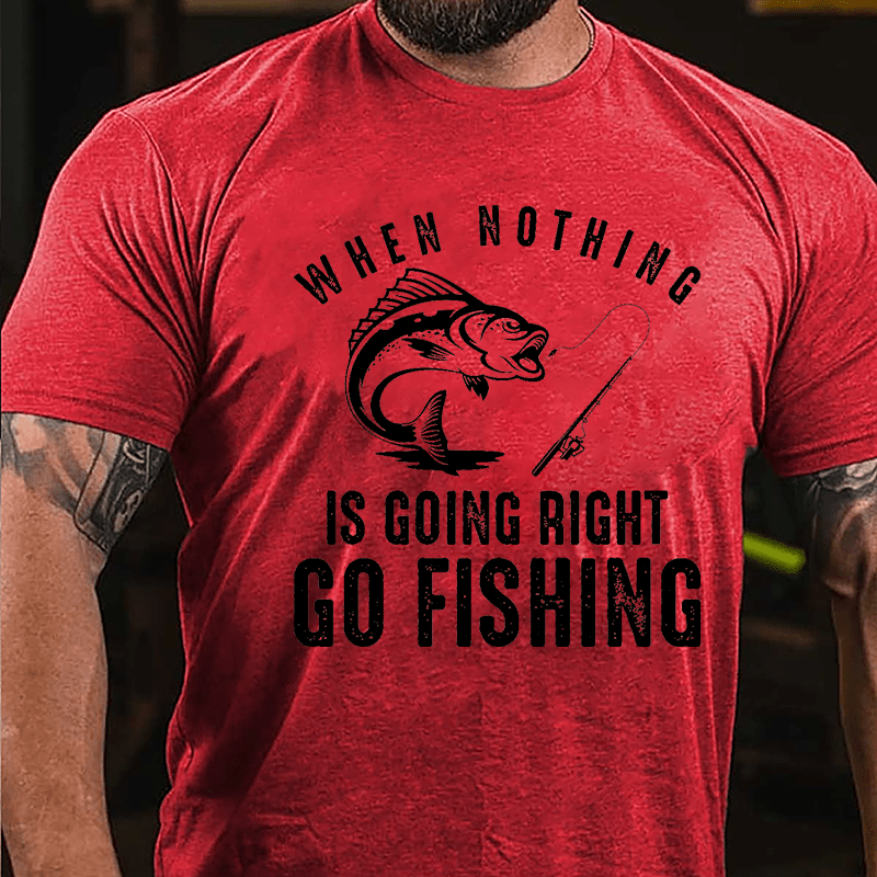 When Nothing Is Going Right Go Fishing Cotton T-shirt