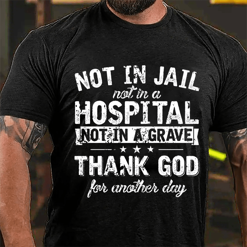 Not In Jail Not In A Hospital Not In A Grave Thank God For Another Day Cotton T-shirt