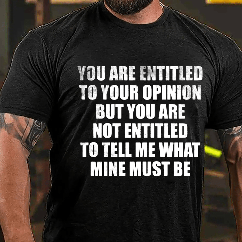 You Are Entitled To Your Opinion But You Are Not Entitled To Tell Me What Mine Must Be Cotton T-shirt