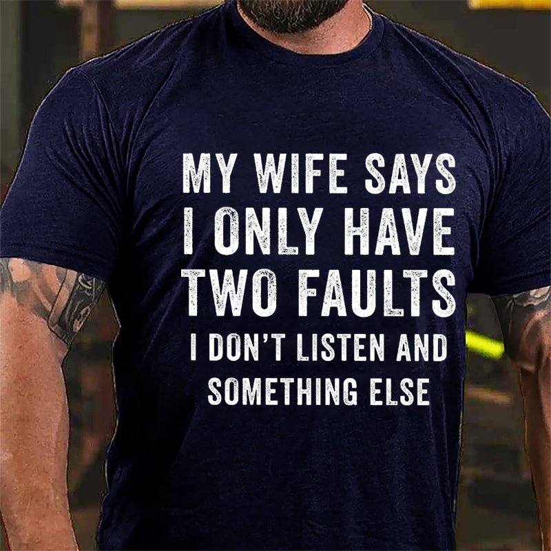 My Wife Says I Only Have Two Faults I Don't Listen And Something Else Funny Cotton T-shirt