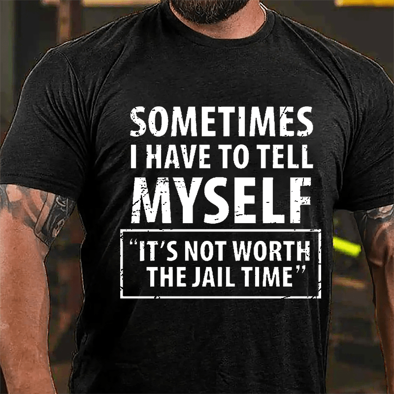 Sometimes I Have To Tell Myself "It's Not Worth The Jail Time" Cotton T-shirt