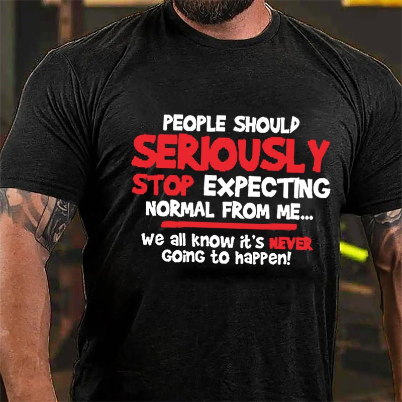 People Should Seriously Stop Expecting Normal From Me We All Know It's Never Going To Happen Cotton T-shirt