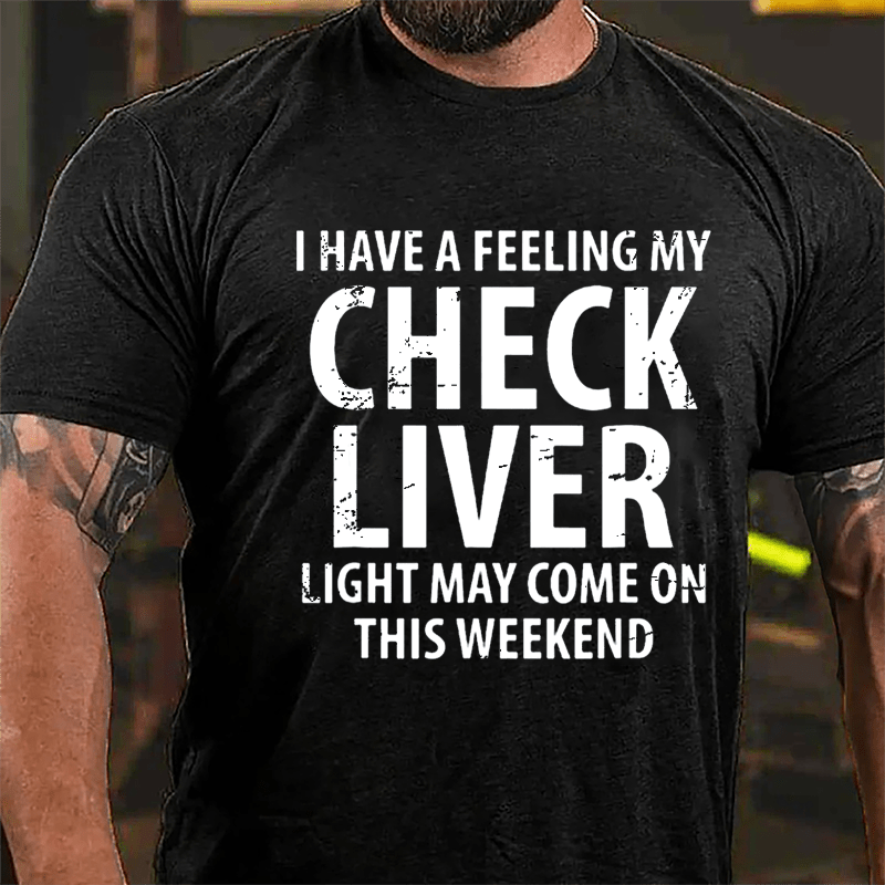 I Have A Feeling My Check Liver Light May Come On This Weekend Cotton T-shirt