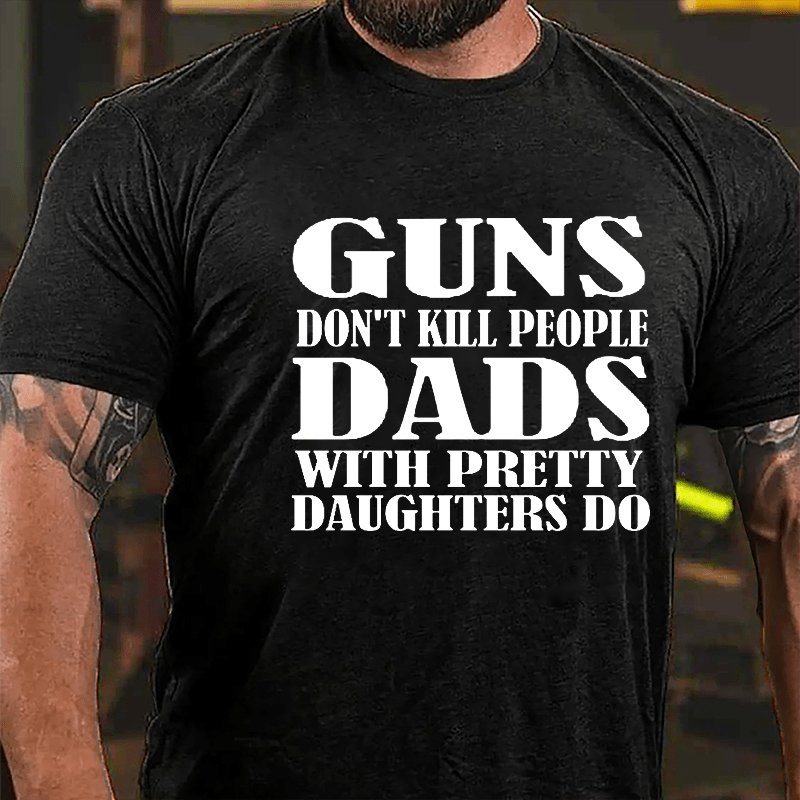 Guns Don't Kill People Dads With Pretty Daughters Do Funny Men's Cotton T-shirt