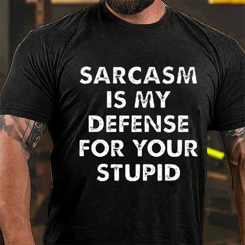 Sarcasm Is My Defense For Your Stupid Cotton T-shirt