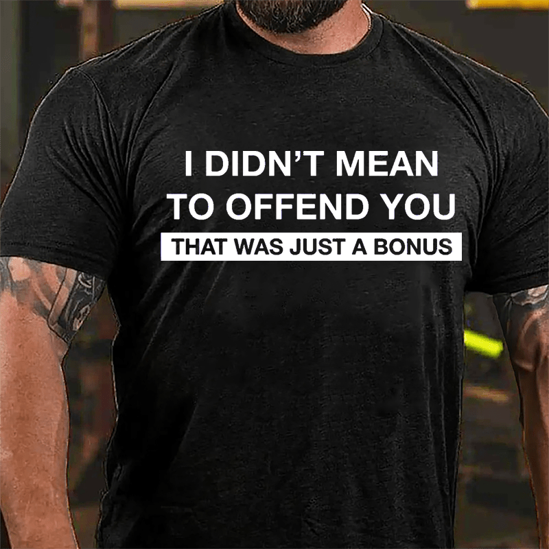 I Didn't Mean To Offend You That Was Just A Bonus Cotton T-shirt