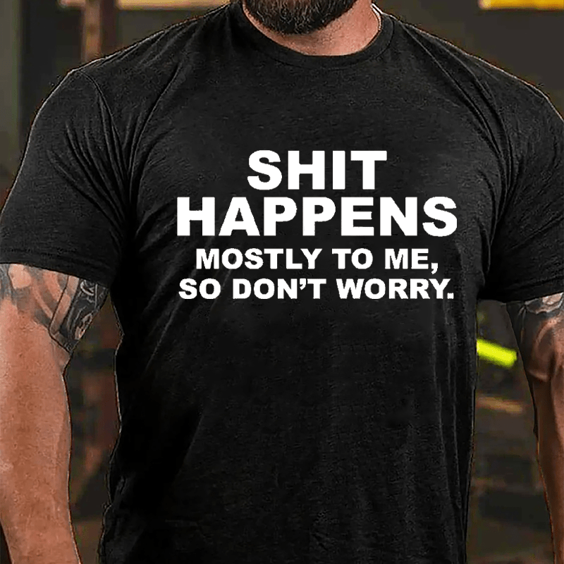 Shit Happens Mostly To Me So Don't Worry Cotton T-shirt