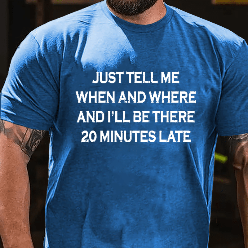 Just Tell Me When And Where And I'll Be There 20 Minutes Late Cotton T-shirt