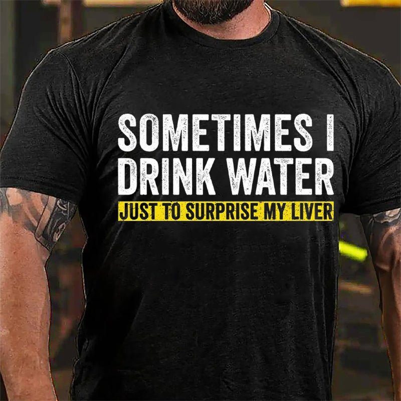 Sometimes I Drink Water Just To Surprise My Liver Cotton T-shirt