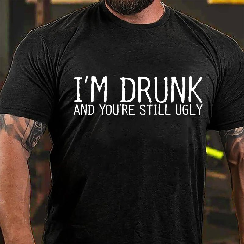 I'm Drunk And You're Still Ugly Cotton T-shirt