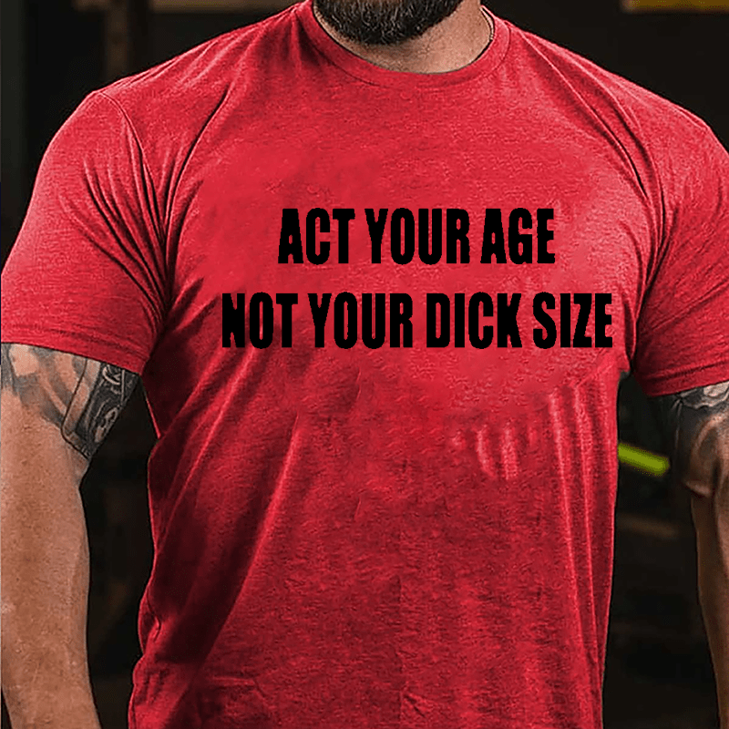 Act Your Age Not Your Dick Size Cotton T-shirt