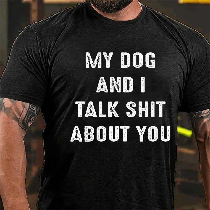 My Dog And I Talk Shit About You Cotton T-shirt