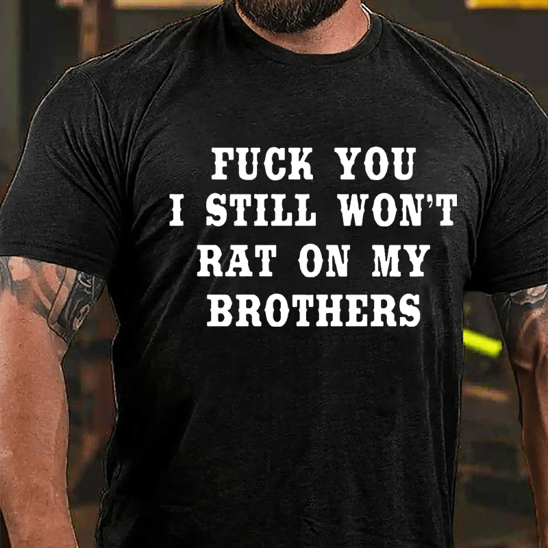 Fuck You I Still Won't Rat On My Brothers Cotton T-shirt