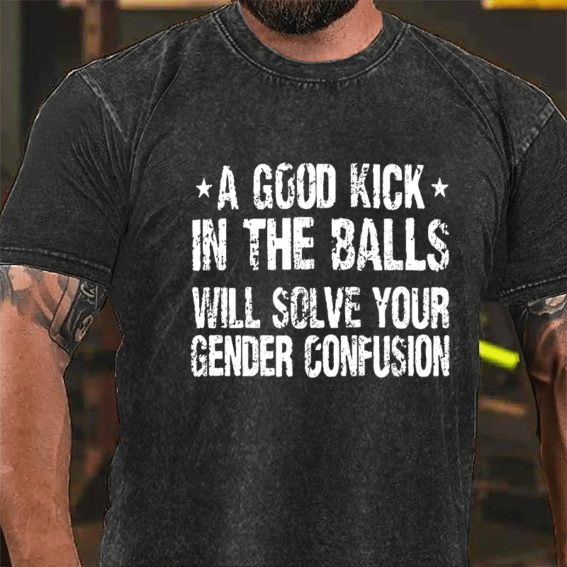 A Good Kick In The Balls Will Solve Your Gender Confusion Vintage Washed Cotton T-shirt